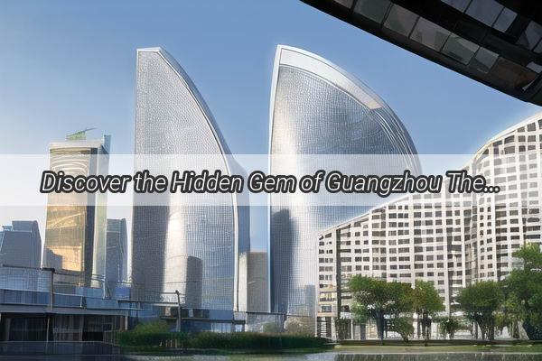 Discover the Hidden Gem of Guangzhou The Ultimate Guide to Jiubites Location